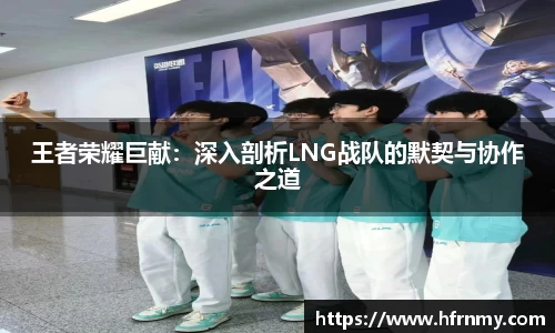 王者荣耀巨献：深入剖析LNG战队的默契与协作之道