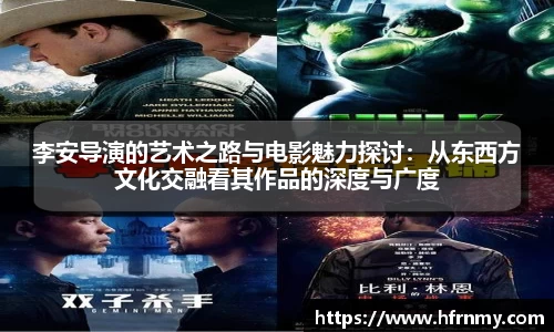 李安导演的艺术之路与电影魅力探讨：从东西方文化交融看其作品的深度与广度