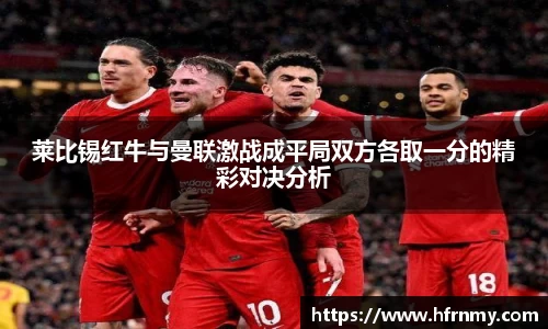 莱比锡红牛与曼联激战成平局双方各取一分的精彩对决分析