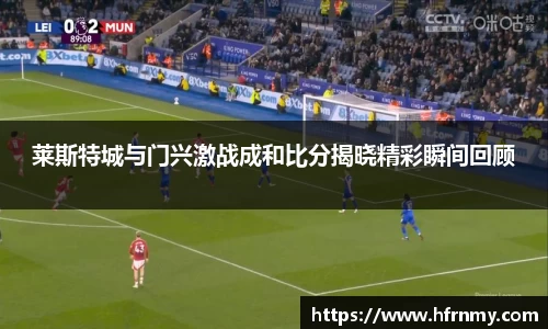莱斯特城与门兴激战成和比分揭晓精彩瞬间回顾
