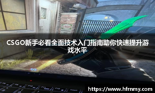 CSGO新手必看全面技术入门指南助你快速提升游戏水平