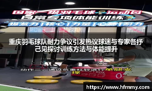 重庆羽毛球队耐力争议引发热议球迷与专家各抒己见探讨训练方法与体能提升