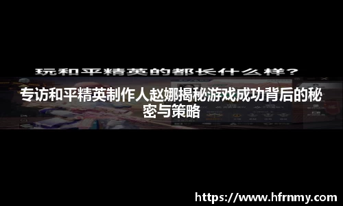 专访和平精英制作人赵娜揭秘游戏成功背后的秘密与策略
