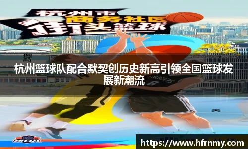 杭州篮球队配合默契创历史新高引领全国篮球发展新潮流